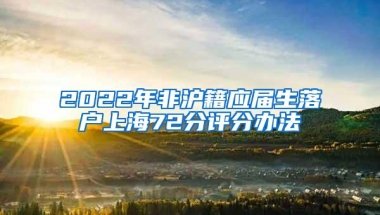 2022年非沪籍应届生落户上海72分评分办法