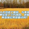 人才引进了体检，与事业单位签了三方以后，还能再参加公务员面试吗？