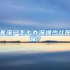 非深户怎么办深圳少儿医保？