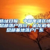 选址日报：中国电建区域总部落户四川；金龙机电总部基地落户广东