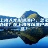 上海人才引进落户，怎么办理？在上海可以落户哪些？