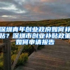 深圳青年创业政府如何补贴？深圳市创业补贴政策如何申请报告