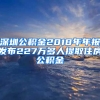 深圳公积金2018年年报发布227万多人提取住房公积金