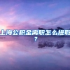 上海公积金离职怎么提取？