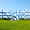 重要调整！江苏多市上调公积金贷款额度：苏州最高90万元，无锡最高100万元