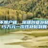 不限户籍，深圳创业补贴15万元一次性补贴到账