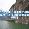 2022年上海平均工资是多少（上海社保缴费基数调整）