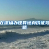 在深圳办理异地身份证攻略