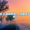在上海离职后，社保怎么办？