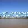 「提示」这些补贴与高校毕业生有关，你了解吗？