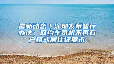 最新动态｜深圳发布暂行办法：网约车司机不再有户籍或居住证要求
