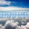 深圳创业补贴申请方法以及深圳毕业创业补贴10万