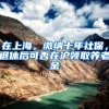 在上海，缴纳十年社保，退休后可否在沪领取养老金