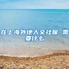 在上海外地人交社保 需要什么