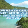 外地来上海出差能进吗？没带户口本凭身份证行吗？亲属关系如何证明？权威解答又来了