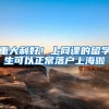 重大利好！上网课的留学生可以正常落户上海啦