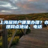 上海居转户哪里办理？办理网点地址、电话