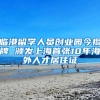 临港留学人员创业园今揭牌 颁发上海首张10年海外人才居住证