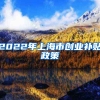 2022年上海市创业补贴政策
