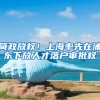 简政放权！上海率先在浦东下放人才落户审批权