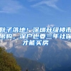 靴子落地！深圳升级楼市限购，深户也要三年社保才能买房