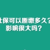社保可以断缴多久？影响很大吗？