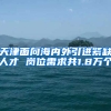 天津面向海内外引进紧缺人才 岗位需求共1.8万个