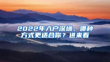 2022年入户深圳，哪种方式更适合你？进来看