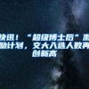 快讯！“超级博士后”激励计划，交大入选人数再创新高