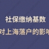 社保缴纳基数对上海落户影响很大！交多少社保落户上海才有优势？