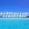 在上海怎么自己交社保？社会保险的办理材料