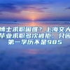 博士求职困难？上海交大毕业求职多次被拒，只因第一学历不是985