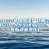 2022年上海落户政策(2022 人才引进落户上海最新政策变化)