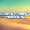 深户创业补贴在哪申报深户创业政府补贴