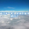 错过等一年！深圳医保可调档了