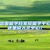 出国留学档案放留学中心还是放人才中心？