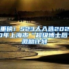 重磅！523人入选2020年上海市“超级博士后”激励计划