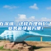 在深圳，这样办理身份证业务最快最方便！