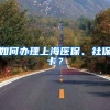 如何办理上海医保、社保卡？
