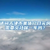 请问天津市集体户口买房需要交社保一年吗？