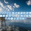 2022上海社保最低缴费基数是多少，上海社保每个月要交多少钱？