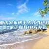 重庆发布博士人才引进政策 来了就有18万补贴