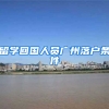 留学回国人员广州落户条件