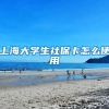 上海大学生社保卡怎么使用
