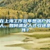 在上海工作多年想落户的人，如何满足人才引进条件？