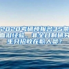 2020考研预报名35条血泪经验，非全日制研究生只招收在职人员？