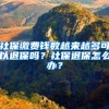 社保缴费钱数越来越多可以退保吗？社保退保怎么办？