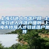 上海引进人才落户网 上海引进人才落户细则 上海市特殊人才引进落户条件