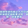 深圳罗湖拟废止人才引进实施意见和配套文件，回应：政策更新