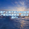 落户上海干货2021居转户常见问题解答-居住证落户！